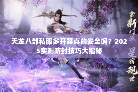 天龙八部私服多开器真的安全吗?2025实测防封技巧大揭秘 天龙八部私服多开器真的安全吗?2025实测防封技巧大揭秘