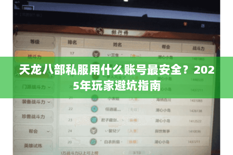 天龙八部私服用什么账号最安全?2025年玩家避坑指南 天龙八部私服用什么账号最安全?2025年玩家避坑指南