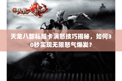 天龙八部私服卡满怒技巧揭秘,如何30秒实现无限怒气爆发? 天龙八部私服卡满怒技巧揭秘,如何30秒实现无限怒气爆发?