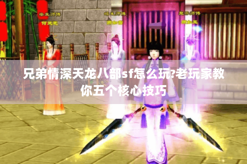 兄弟情深天龙八部sf怎么玩?老玩家教你五个核心技巧 兄弟情深天龙八部sf怎么玩?老玩家教你五个核心技巧