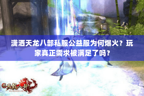 潇洒天龙八部私服公益服为何爆火？玩家真正需求被满足了吗？