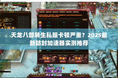 天龙八部转生私服卡顿严重?2025最新防封加速器实测推荐 天龙八部转生私服卡顿严重?2025最新防封加速器实测推荐