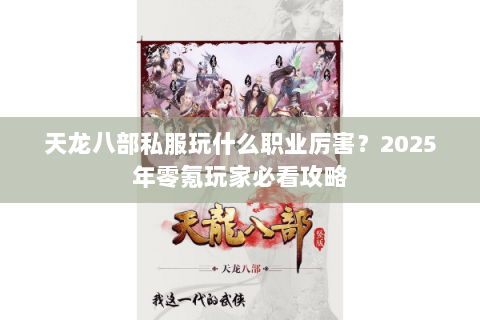 天龙八部私服玩什么职业厉害?2025年零氪玩家必看攻略 天龙八部私服玩什么职业厉害?2025年零氪玩家必看攻略