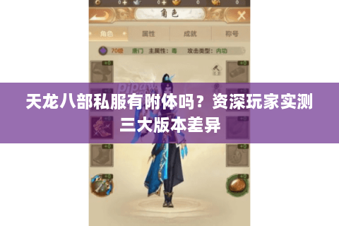 天龙八部私服有附体吗?资深玩家实测三大版本差异 天龙八部私服有附体吗?资深玩家实测三大版本差异