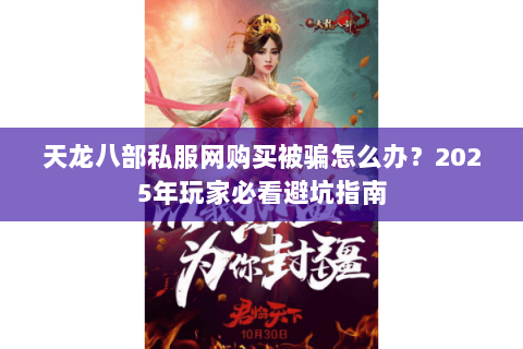 天龙八部私服网购买被骗怎么办?2025年玩家必看避坑指南 天龙八部私服网购买被骗怎么办?2025年玩家必看避坑指南