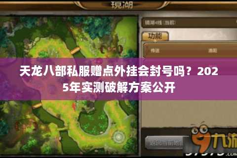 天龙八部私服赠点外挂会封号吗?2025年实测破解方案公开 天龙八部私服赠点外挂会封号吗?2025年实测破解方案公开