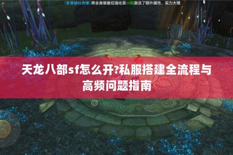 天龙八部sf怎么开?私服搭建全流程与高频问题指南 天龙八部sf怎么开?私服搭建全流程与高频问题指南
