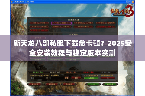 新天龙八部私服下载总卡顿?2025安全安装教程与稳定版本实测 新天龙八部私服下载总卡顿?2025安全安装教程与稳定版本实测