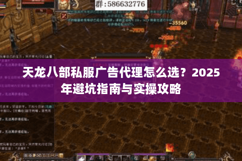 天龙八部私服广告代理怎么选?2025年避坑指南与实操攻略 天龙八部私服广告代理怎么选?2025年避坑指南与实操攻略