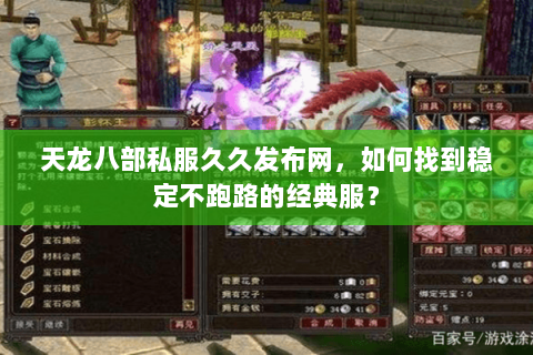 天龙八部私服久久发布网,如何找到稳定不跑路的经典服? 天龙八部私服久久发布网,如何找到稳定不跑路的经典服?