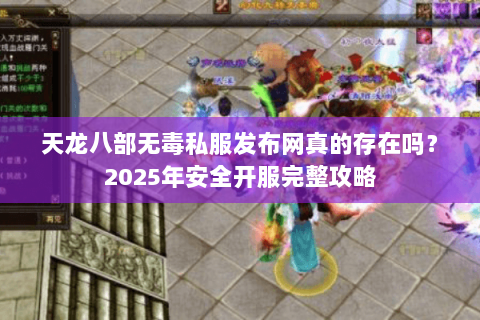 天龙八部无毒私服发布网真的存在吗?2025年安全开服完整攻略 天龙八部无毒私服发布网真的存在吗?2025年安全开服完整攻略