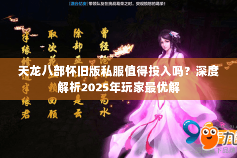 天龙八部怀旧版私服值得投入吗?深度解析2025年玩家最优解 天龙八部怀旧版私服值得投入吗?深度解析2025年玩家最优解