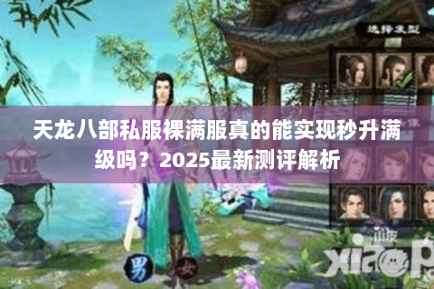 天龙八部私服裸满服真的能实现秒升满级吗?2025最新测评解析 天龙八部私服裸满服真的能实现秒升满级吗?2025最新测评解析