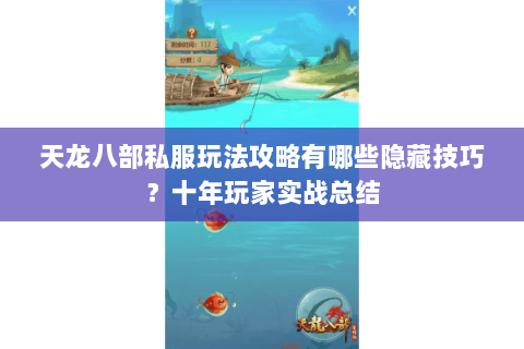 天龙八部私服玩法攻略有哪些隐藏技巧？十年玩家实战总结