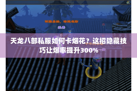 天龙八部私服如何卡烟花?这招隐藏技巧让爆率提升300% 天龙八部私服如何卡烟花?这招隐藏技巧让爆率提升300%