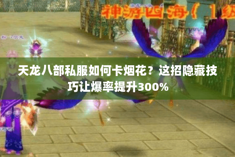 天龙八部私服如何卡烟花?这招隐藏技巧让爆率提升300% 天龙八部私服如何卡烟花?这招隐藏技巧让爆率提升300%