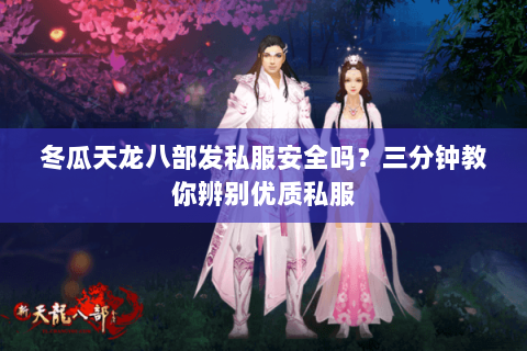 冬瓜天龙八部发私服安全吗?三分钟教你辨别优质私服 冬瓜天龙八部发私服安全吗?三分钟教你辨别优质私服