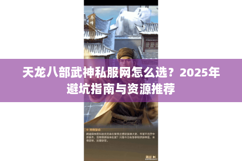 天龙八部武神私服网怎么选?2025年避坑指南与资源推荐 天龙八部武神私服网怎么选?2025年避坑指南与资源推荐