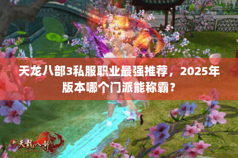 天龙八部3私服职业最强推荐,2025年版本哪个门派能称霸? 天龙八部3私服职业最强推荐,2025年版本哪个门派能称霸?