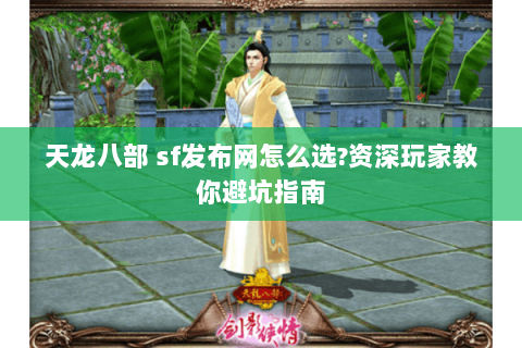 天龙八部 sf发布网怎么选?资深玩家教你避坑指南 天龙八部 sf发布网怎么选?资深玩家教你避坑指南