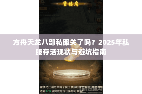 方舟天龙八部私服关了吗?2025年私服存活现状与避坑指南 方舟天龙八部私服关了吗?2025年私服存活现状与避坑指南