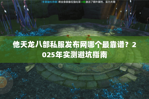 他天龙八部私服发布网哪个最靠谱?2025年实测避坑指南 他天龙八部私服发布网哪个最靠谱?2025年实测避坑指南