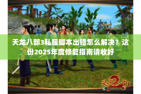 天龙八部3私服脚本出错怎么解决?这份2025年度修复指南请收好 天龙八部3私服脚本出错怎么解决?这份2025年度修复指南请收好