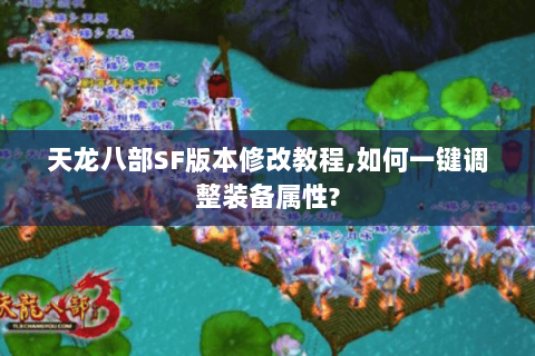天龙八部SF版本修改教程,如何一键调整装备属性? 天龙八部SF版本修改教程,如何一键调整装备属性?
