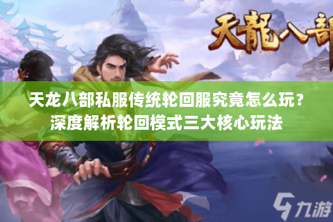 天龙八部私服传统轮回服究竟怎么玩?深度解析轮回模式三大核心玩法 天龙八部私服传统轮回服究竟怎么玩?深度解析轮回模式三大核心玩法