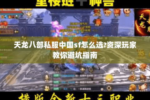 天龙八部私服中国sf怎么选?资深玩家教你避坑指南 天龙八部私服中国sf怎么选?资深玩家教你避坑指南