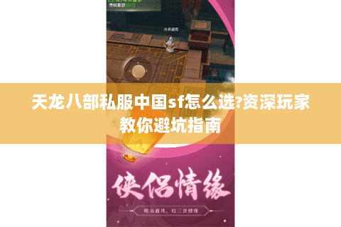 天龙八部私服中国sf怎么选?资深玩家教你避坑指南 天龙八部私服中国sf怎么选?资深玩家教你避坑指南