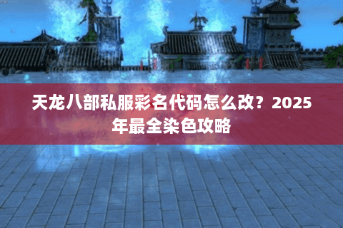 天龙八部私服彩名代码怎么改?2025年最全染色攻略 天龙八部私服彩名代码怎么改?2025年最全染色攻略