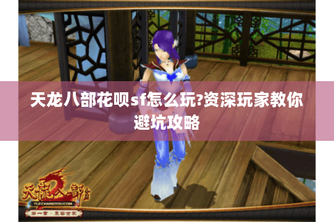 天龙八部花呗sf怎么玩?资深玩家教你避坑攻略 天龙八部花呗sf怎么玩?资深玩家教你避坑攻略