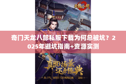 奇门天龙八部私服下载为何总被坑?2025年避坑指南+资源实测 奇门天龙八部私服下载为何总被坑?2025年避坑指南+资源实测