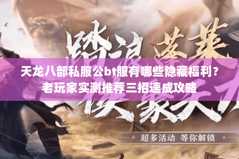 天龙八部私服公bt服有哪些隐藏福利？老玩家实测推荐三招速成攻略