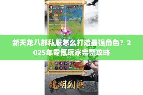 新天龙八部私服怎么打造最强角色?2025年零氪玩家完整攻略 新天龙八部私服怎么打造最强角色?2025年零氪玩家完整攻略