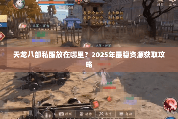 天龙八部私服放在哪里?2025年最稳资源获取攻略 天龙八部私服放在哪里?2025年最稳资源获取攻略