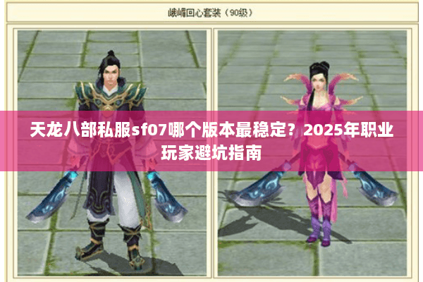 天龙八部私服sf07哪个版本最稳定?2025年职业玩家避坑指南 天龙八部私服sf07哪个版本最稳定?2025年职业玩家避坑指南