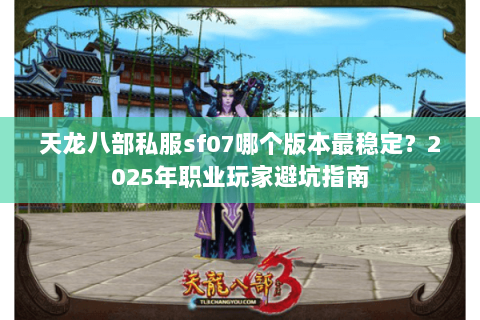 天龙八部私服sf07哪个版本最稳定?2025年职业玩家避坑指南 天龙八部私服sf07哪个版本最稳定?2025年职业玩家避坑指南