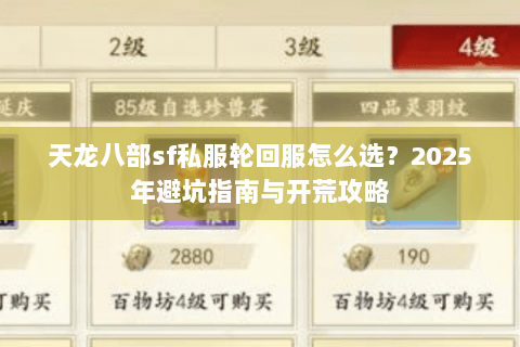 天龙八部sf私服轮回服怎么选?2025年避坑指南与开荒攻略 天龙八部sf私服轮回服怎么选?2025年避坑指南与开荒攻略