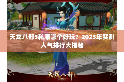 天龙八部3私服哪个好玩?2025年实测人气排行大揭秘 天龙八部3私服哪个好玩?2025年实测人气排行大揭秘