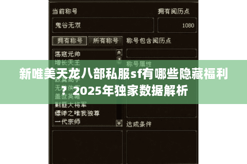 新唯美天龙八部私服sf有哪些隐藏福利?2025年独家数据解析 新唯美天龙八部私服sf有哪些隐藏福利?2025年独家数据解析