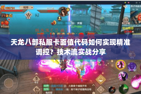 天龙八部私服卡面值代码如何实现精准调控?技术流实战分享 天龙八部私服卡面值代码如何实现精准调控?技术流实战分享