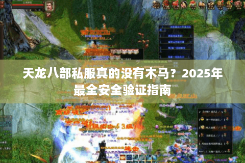 天龙八部私服真的没有木马?2025年最全安全验证指南 天龙八部私服真的没有木马?2025年最全安全验证指南