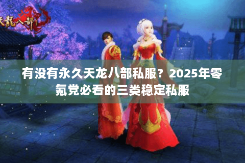 有没有永久天龙八部私服?2025年零氪党必看的三类稳定私服 有没有永久天龙八部私服?2025年零氪党必看的三类稳定私服
