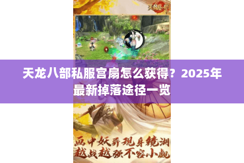 天龙八部私服宫扇怎么获得?2025年最新掉落途径一览 天龙八部私服宫扇怎么获得?2025年最新掉落途径一览