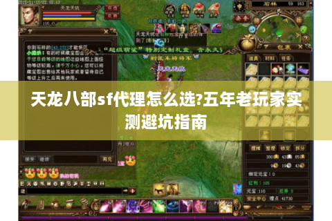 天龙八部sf代理怎么选?五年老玩家实测避坑指南 天龙八部sf代理怎么选?五年老玩家实测避坑指南