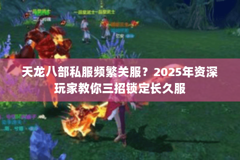 天龙八部私服频繁关服?2025年资深玩家教你三招锁定长久服 天龙八部私服频繁关服?2025年资深玩家教你三招锁定长久服