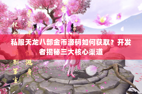 私服天龙八部金币源码如何获取?开发者揭秘三大核心渠道 私服天龙八部金币源码如何获取?开发者揭秘三大核心渠道