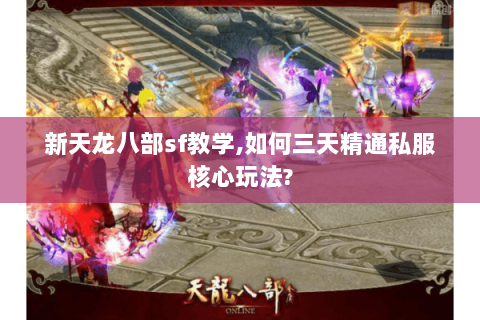 新天龙八部sf教学,如何三天精通私服核心玩法? 新天龙八部sf教学,如何三天精通私服核心玩法?